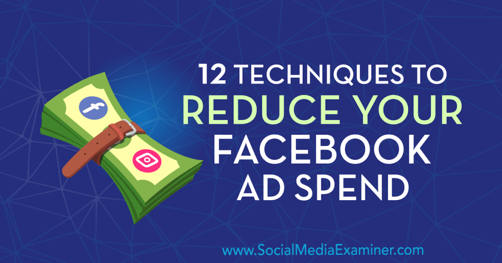 12 Techniques to Reduce Your Facebook Ad Spend : Social Media Examiner