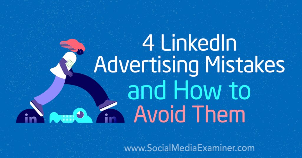 4 LinkedIn Advertising Mistakes and How to Avoid Them : Social Media Examiner