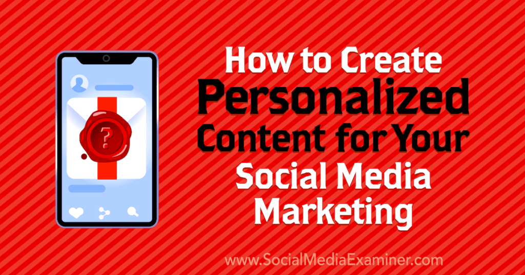 How to Create Personalized Content for Your Social Media Marketing : Social Media Examiner
