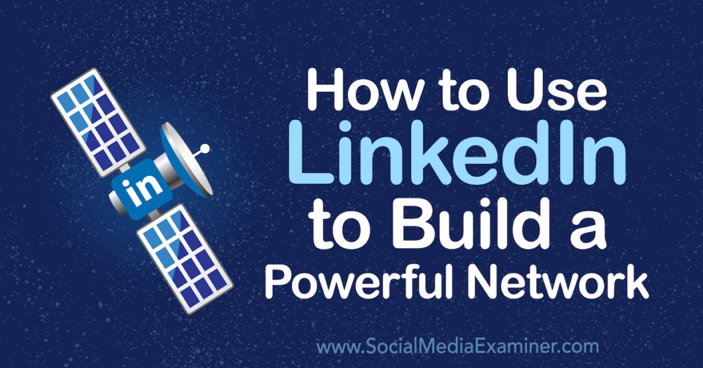 How to Use LinkedIn to Build a Powerful Network : Social Media Examiner
