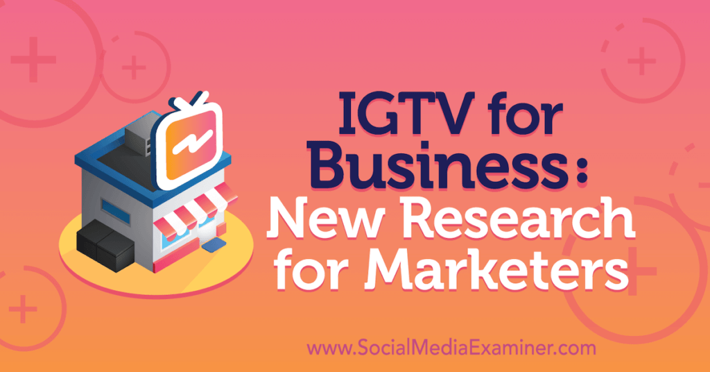 IGTV for Business: New Research for Marketers : Social Media Examiner
