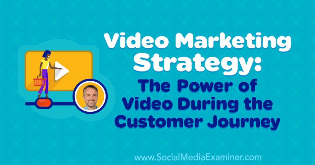 Video Marketing Strategy: The Power of Video During the Customer Journey : Social Media Examiner