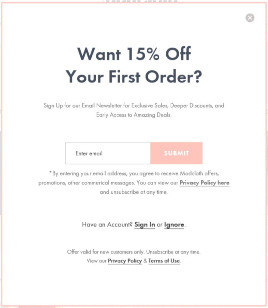 Modcloth uses an exit intent pop-up to get new subscribers to their email list. They offer a discount for someone’s first purchase.