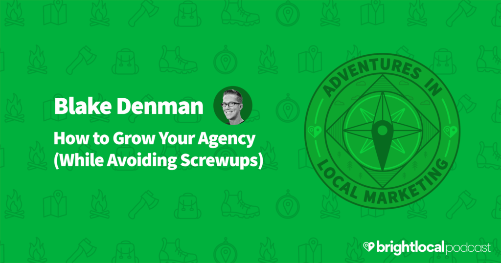Blake Denman on How to Grow Your Agency (While Avoiding Screwups) - BrightLocal